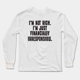 I'm Not Rich. I'm Just Financially Irresponsible - Funny Long Sleeve T-Shirt